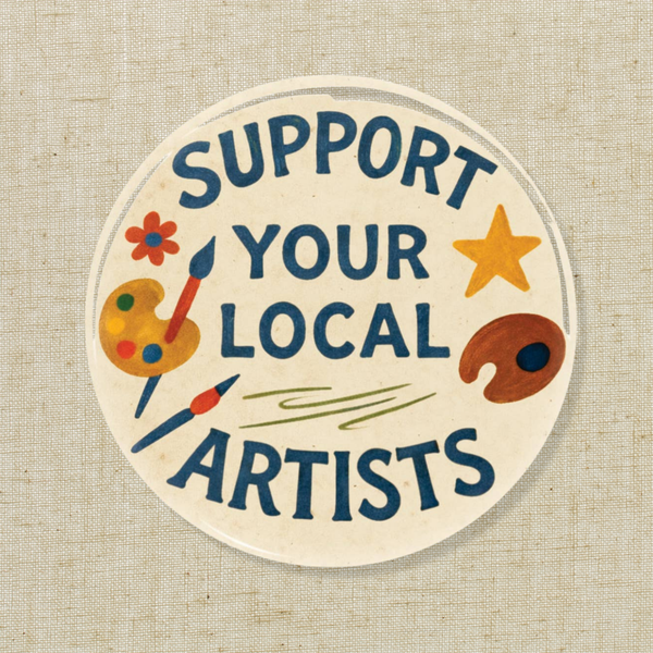 “Support Your Local Artists” Button Pin | 1.5”