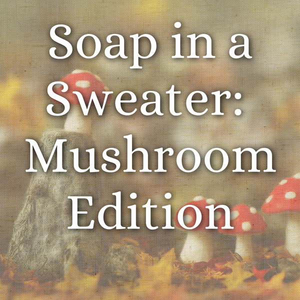 Soap In A Sweater: Mushroom Edition