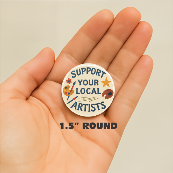 “Support Your Local Artists” Button Pin | 1.5”