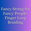 Fancy String for Fancy People: Finger Loop Braiding