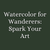 Watercolor for Wanderers: Spark Your Art | July 12 | 2pm to 4pm