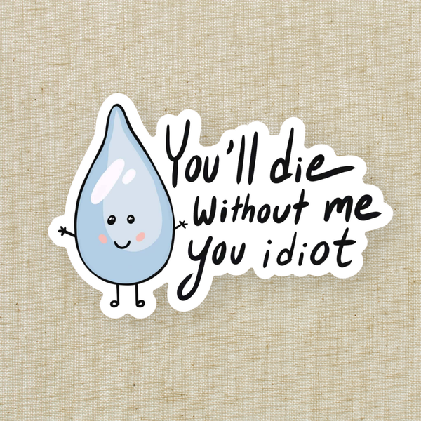 "You will die without me you idiot" water sticker