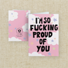 I'm So Fucking Proud Of You Card